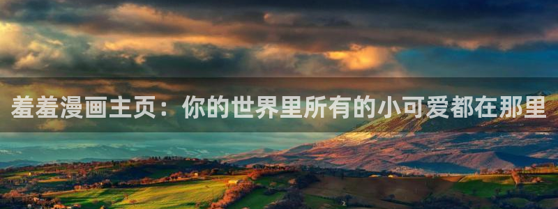 在线动画动漫下载漫画之家：羞羞漫画主页：你的世界里所有的小可爱都在那里