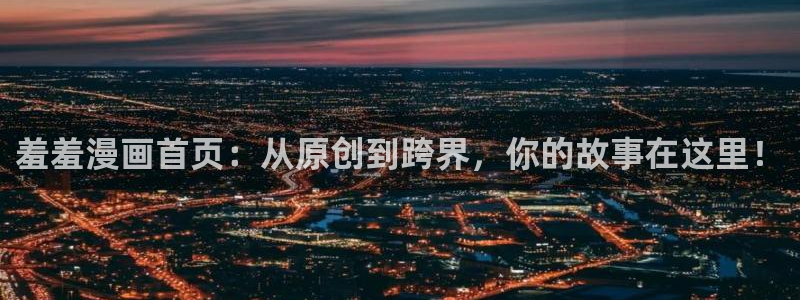 stagenehind韩漫免费观看：羞羞漫画首页：从原创到跨界，你的故事在这里！