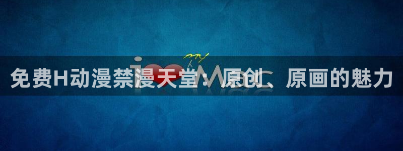 漫画之家官网网址：免费H动漫禁漫天堂：原创、原画的魅力