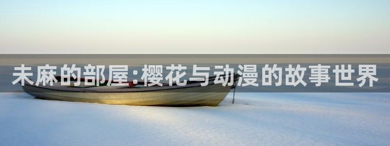 漫画之家官网在线入口：未麻的部屋:樱花与动漫的故事世界