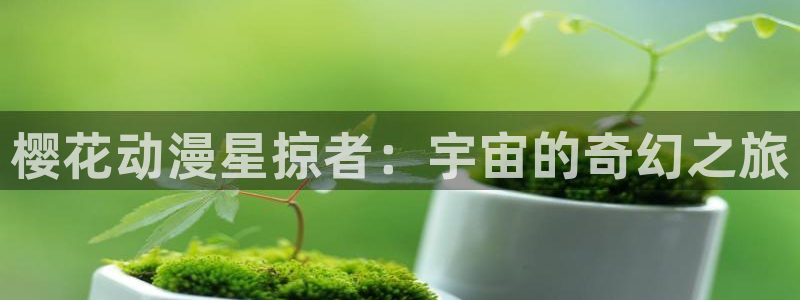 漫画之家网上看：樱花动漫星掠者：宇宙的奇幻之旅