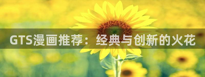 漫画之家网：GTS漫画推荐：经典与创新的火花