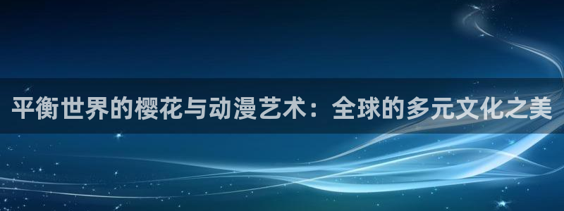在线动画动漫下载漫画之家：平衡世界的樱花与动漫艺术：全球的多元文化之美