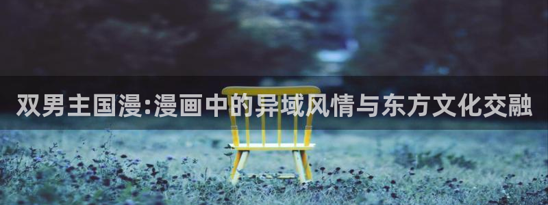 漫画之家网上看：双男主国漫:漫画中的异域风情与东方文化交融