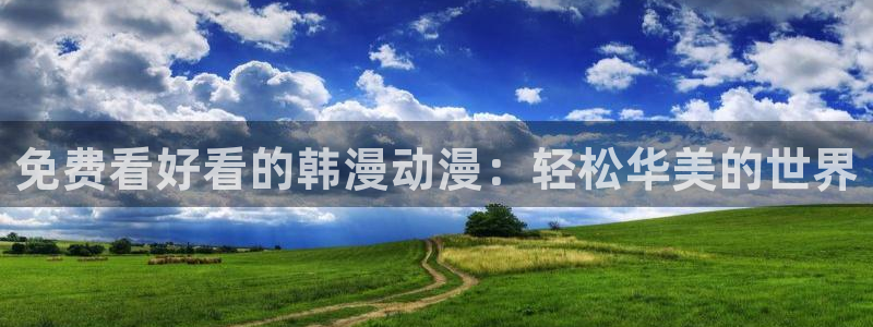 漫画之家官网在线入口：免费看好看的韩漫动漫：轻松华美的世界