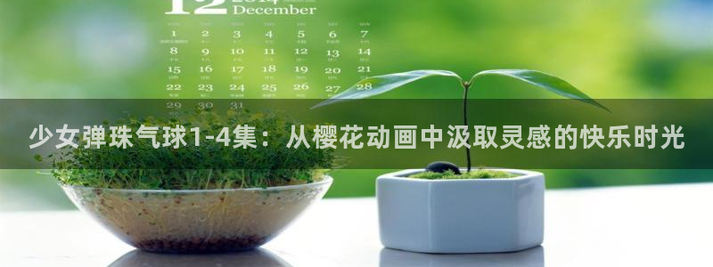age樱花动漫：少女弹珠气球1-4集：从樱花动画中汲取灵感的快乐时光