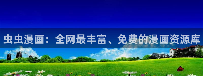 age樱花动漫：虫虫漫画：全网最丰富、免费的漫画资源库