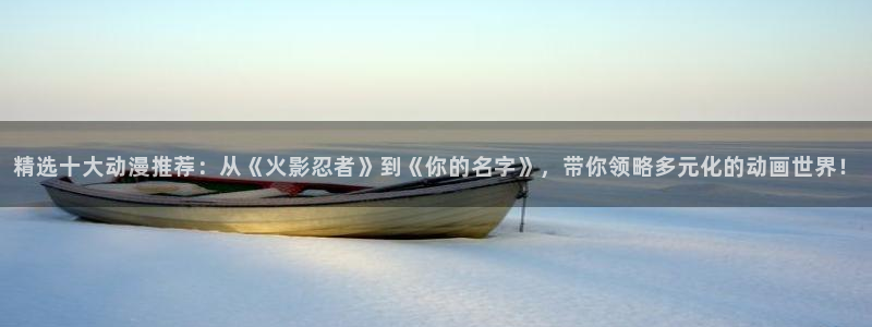 漫画之家官网版入口：精选十大动漫推荐：从《火影忍者》到《你的名字》，带你领略多元化的动画世界！
