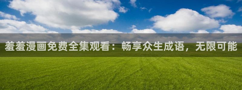 colomanage漫画官网：羞羞漫画免费全集观看：畅享众生成语，无限可能