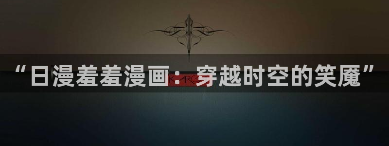 漫画之家官网在线入口：“日漫羞羞漫画：穿越时空的笑魇”