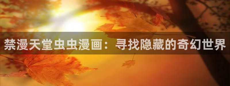 漫画之家网上看：禁漫天堂虫虫漫画：寻找隐藏的奇幻世界