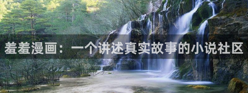 漫画之家官网入口老版本：羞羞漫画：一个讲述真实故事的小说社区