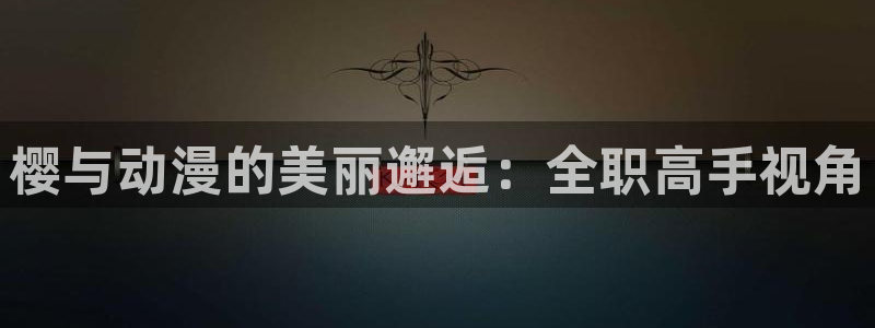 stagenehind韩漫免费观看：樱与动漫的美丽邂逅：全职高手视角