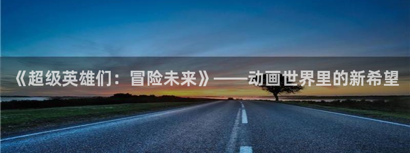 漫画之家网上看：《超级英雄们：冒险未来》——动画世界里的新希望