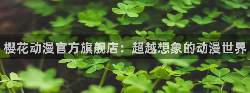 漫画之家下载：樱花动漫官方旗舰店：超越想象的动漫世界