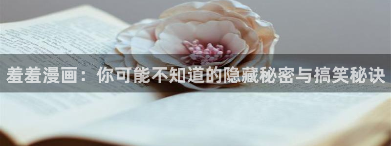 stagenehind韩漫免费观看：羞羞漫画：你可能不知道的隐藏秘密与搞笑秘诀