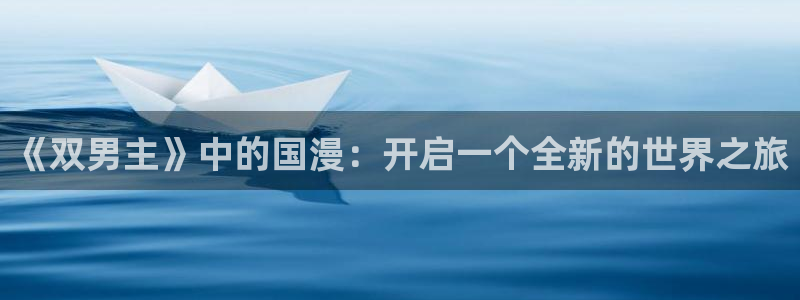 age专注动漫的门户网站：《双男主》中的国漫：开启一个全新的世界之旅