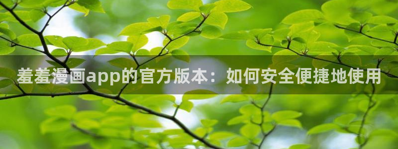 age樱花动漫：羞羞漫画app的官方版本：如何安全便捷地使用