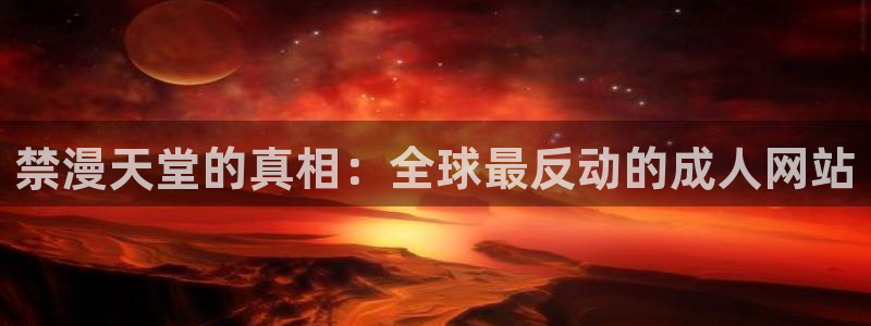 colamanage漫画官网：禁漫天堂的真相：全球最反动的成人网站