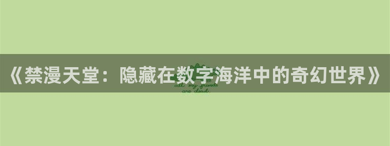 漫画之家下载：《禁漫天堂：隐藏在数字海洋中的奇幻世界》