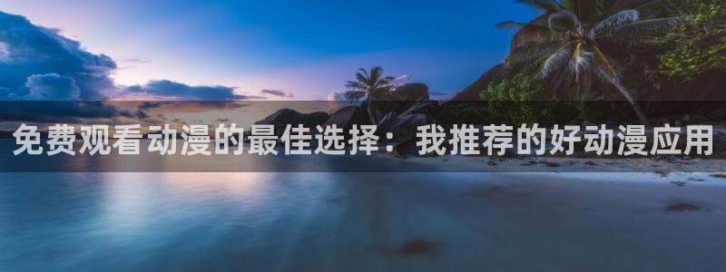在线动画动漫下载漫画之家：免费观看动漫的最佳选择：我推荐的好动漫应用