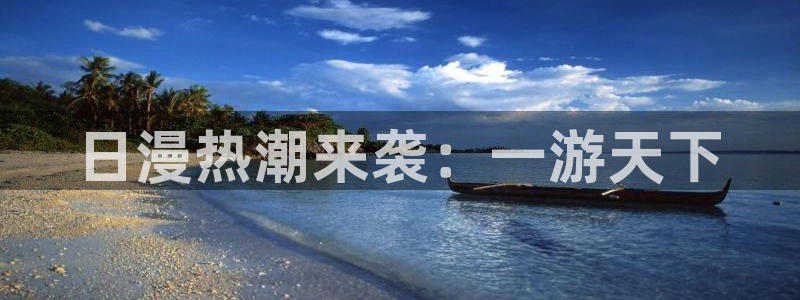 colomanage漫画官网：日漫热潮来袭：一游天下